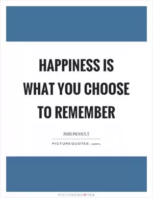 Happiness is what you choose to remember Picture Quote #1