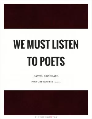 We must listen to poets Picture Quote #1