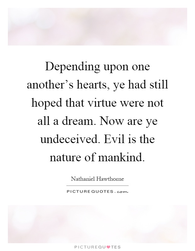 Depending upon one another's hearts, ye had still hoped that virtue were not all a dream. Now are ye undeceived. Evil is the nature of mankind Picture Quote #1