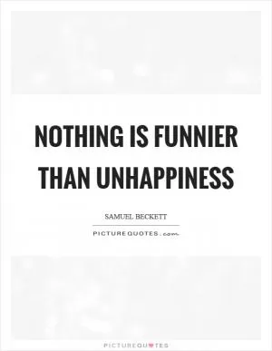 Nothing is funnier than unhappiness Picture Quote #1