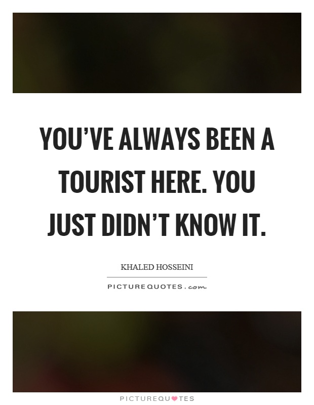You've always been a tourist here. You just didn't know it Picture Quote #1