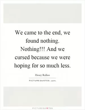 We came to the end, we found nothing. Nothing!!! And we cursed because we were hoping for so much less Picture Quote #1