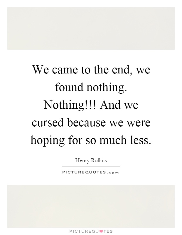 We came to the end, we found nothing. Nothing!!! And we cursed because we were hoping for so much less Picture Quote #1