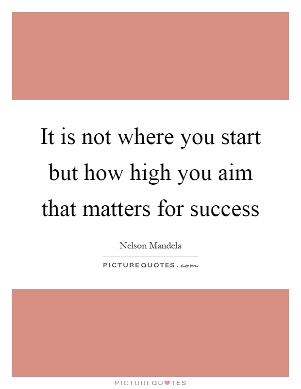 It is not where you start but how high you aim that matters for success Picture Quote #1