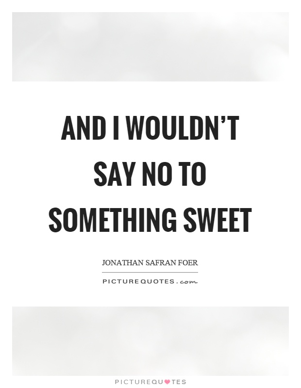 And I wouldn't say no to something sweet Picture Quote #1