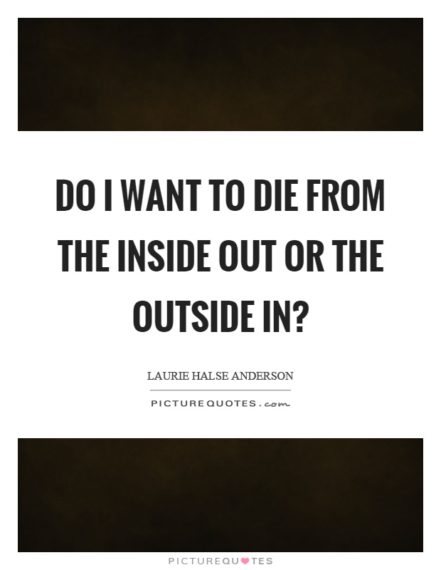 Do I want to die from the inside out or the outside in? Picture Quote #1