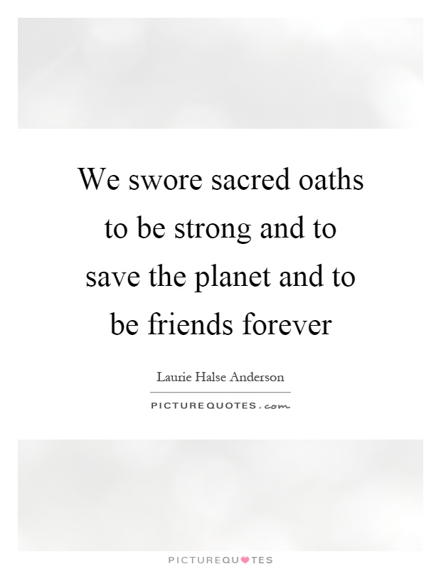 We swore sacred oaths to be strong and to save the planet and to be friends forever Picture Quote #1