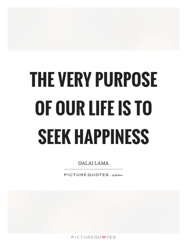 The very purpose of our life is to seek happiness Picture Quote #1