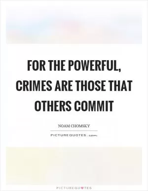 For the powerful, crimes are those that others commit Picture Quote #1