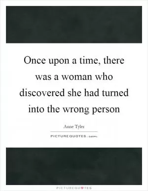 Once upon a time, there was a woman who discovered she had turned into the wrong person Picture Quote #1