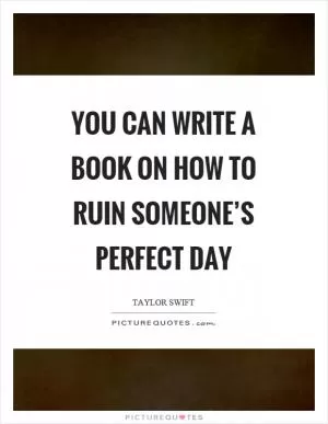 You can write a book on how to ruin someone’s perfect day Picture Quote #1
