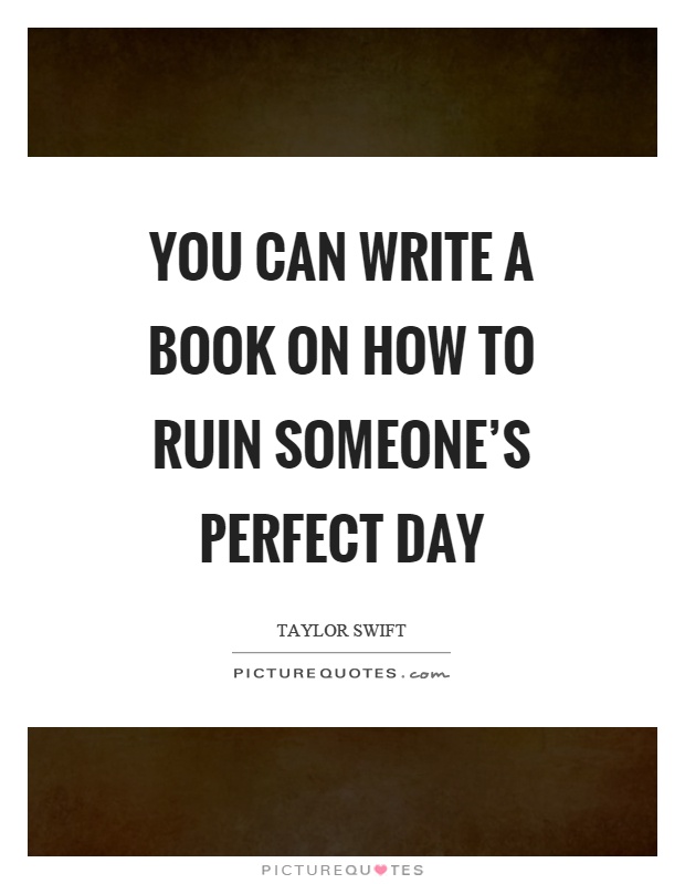 You can write a book on how to ruin someone's perfect day Picture Quote #1