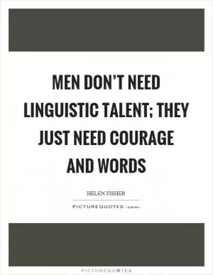 Men don’t need linguistic talent; they just need courage and words Picture Quote #1