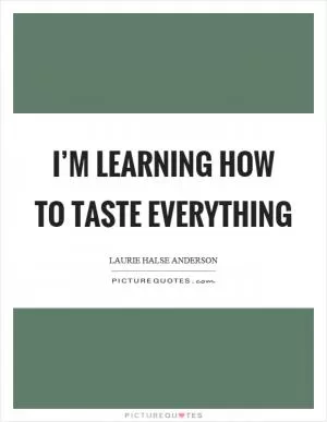 I’m learning how to taste everything Picture Quote #1