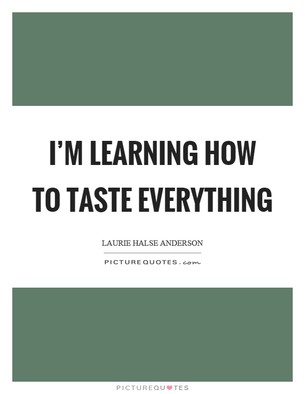 I'm learning how to taste everything Picture Quote #1