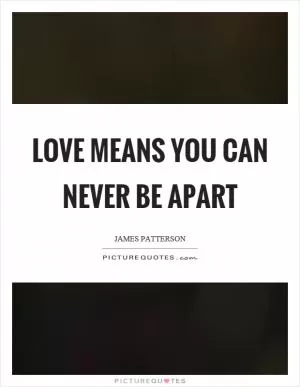 Love means you can never be apart Picture Quote #1