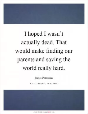 I hoped I wasn’t actually dead. That would make finding our parents and saving the world really hard Picture Quote #1