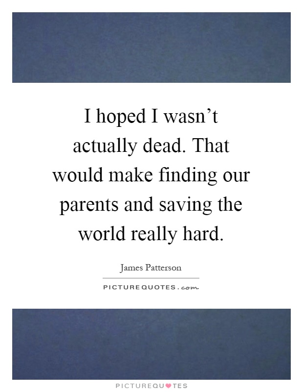 I hoped I wasn't actually dead. That would make finding our parents and saving the world really hard Picture Quote #1