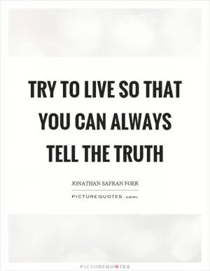 Try to live so that you can always tell the truth Picture Quote #1