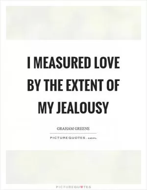 I measured love by the extent of my jealousy Picture Quote #1