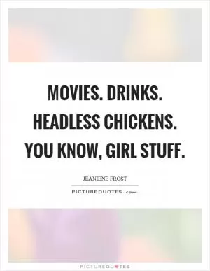 Movies. Drinks. Headless chickens. You know, girl stuff Picture Quote #1