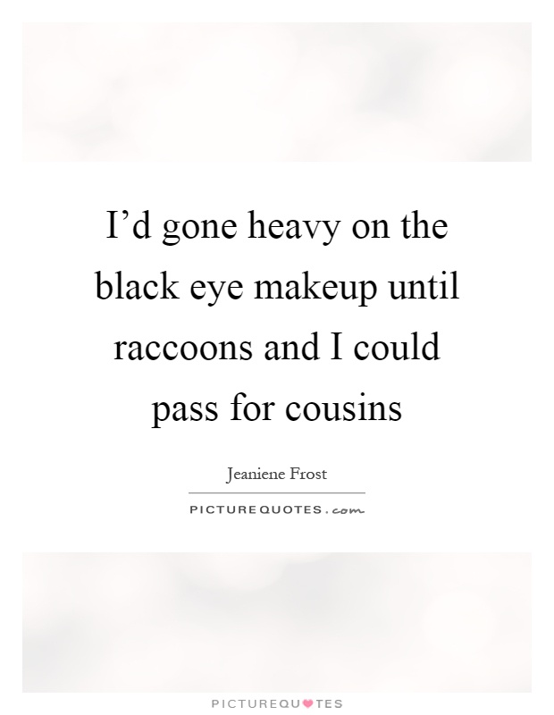 I'd gone heavy on the black eye makeup until raccoons and I could pass for cousins Picture Quote #1