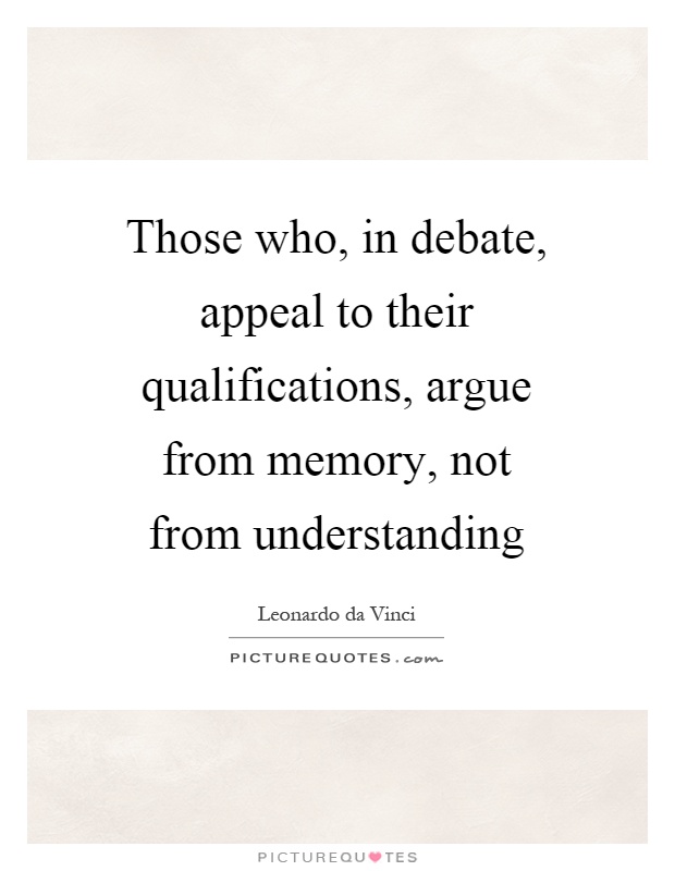 Those who, in debate, appeal to their qualifications, argue from memory, not from understanding Picture Quote #1