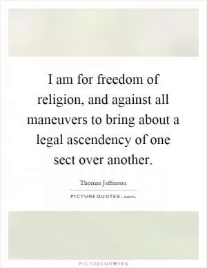 I am for freedom of religion, and against all maneuvers to bring about a legal ascendency of one sect over another Picture Quote #1