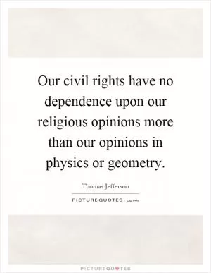 Our civil rights have no dependence upon our religious opinions more than our opinions in physics or geometry Picture Quote #1
