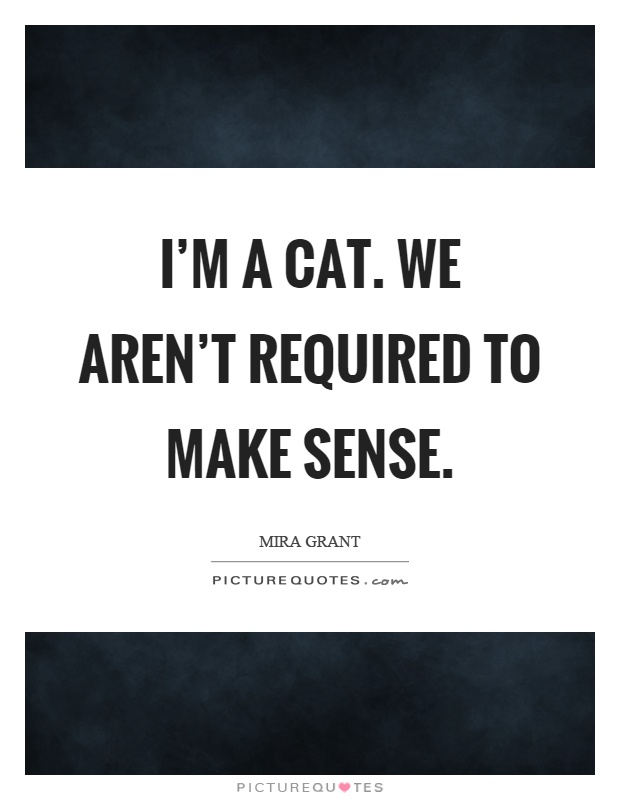I'm a cat. We aren't required to make sense Picture Quote #1