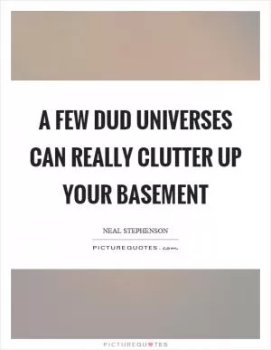 A few dud universes can really clutter up your basement Picture Quote #1