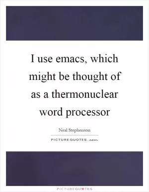 I use emacs, which might be thought of as a thermonuclear word processor Picture Quote #1