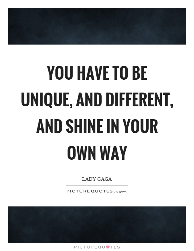 You have to be unique, and different, and shine in your own way Picture Quote #1