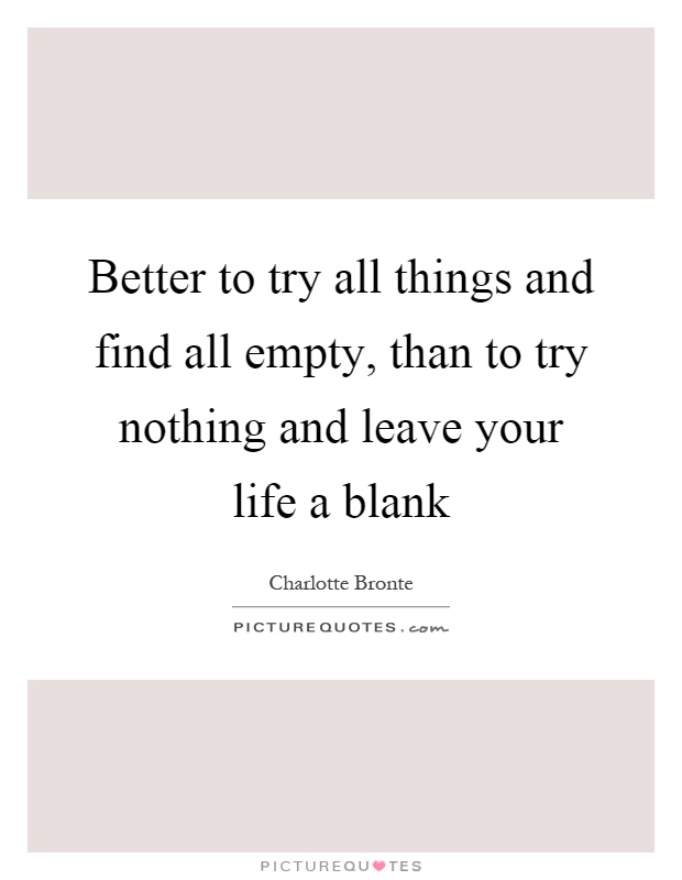 Better to try all things and find all empty, than to try nothing and leave your life a blank Picture Quote #1