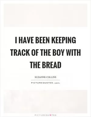 I have been keeping track of the boy with the bread Picture Quote #1