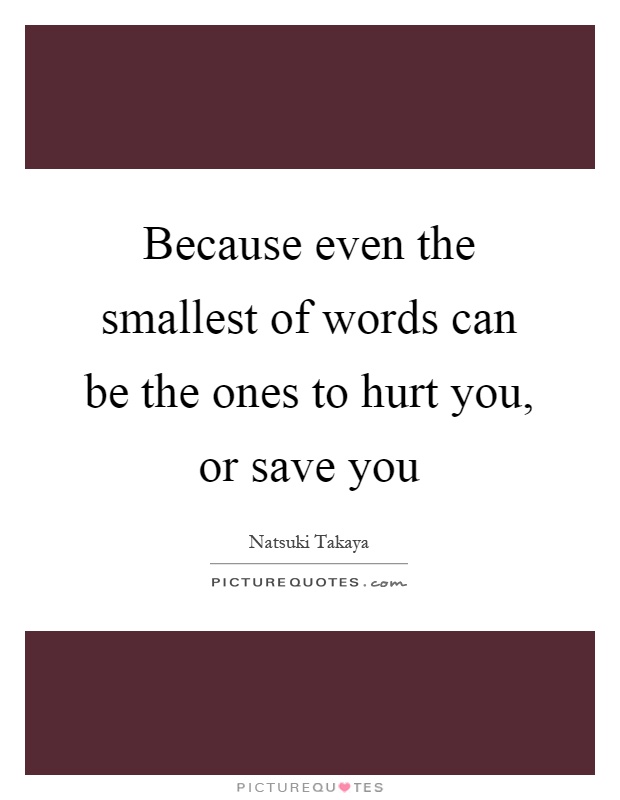 Because even the smallest of words can be the ones to hurt you, or save you Picture Quote #1