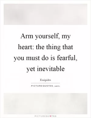 Arm yourself, my heart: the thing that you must do is fearful, yet inevitable Picture Quote #1