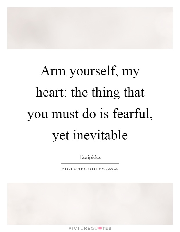 Arm yourself, my heart: the thing that you must do is fearful, yet inevitable Picture Quote #1