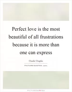 Perfect love is the most beautiful of all frustrations because it is more than one can express Picture Quote #1