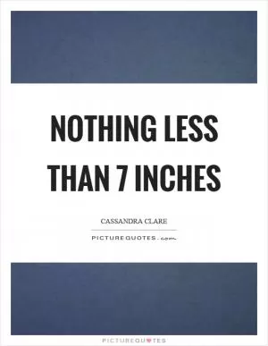 Nothing less than 7 inches Picture Quote #1