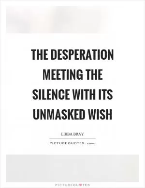 The desperation meeting the silence with its unmasked wish Picture Quote #1