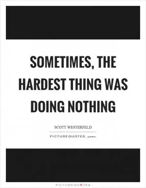 Sometimes, the hardest thing was doing nothing Picture Quote #1