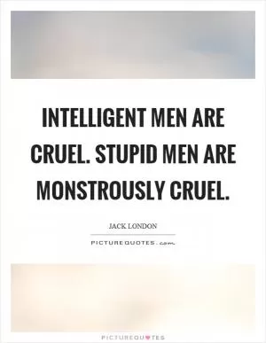 Intelligent men are cruel. Stupid men are monstrously cruel Picture Quote #1