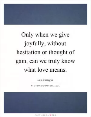 Only when we give joyfully, without hesitation or thought of gain, can we truly know what love means Picture Quote #1