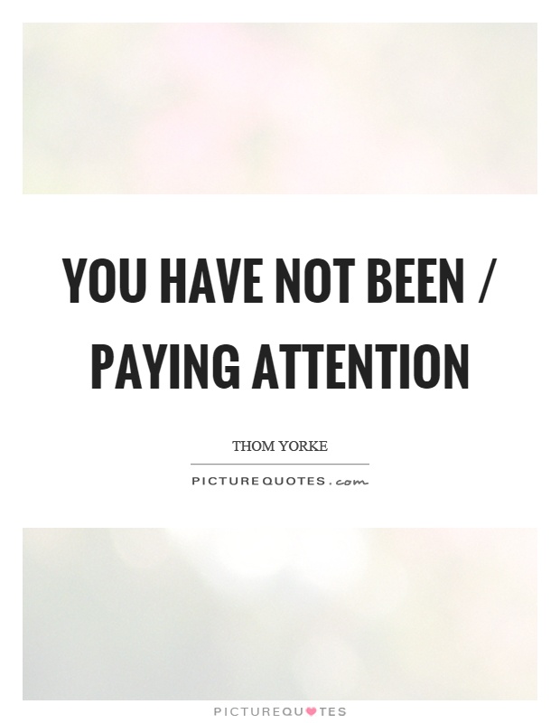 You have not been / paying attention Picture Quote #1