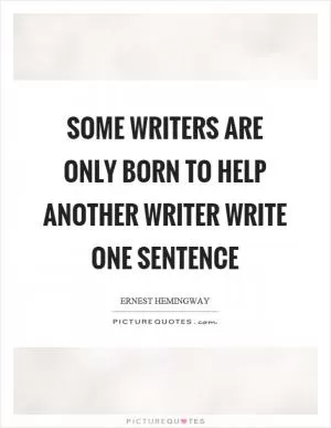 Some writers are only born to help another writer write one sentence Picture Quote #1