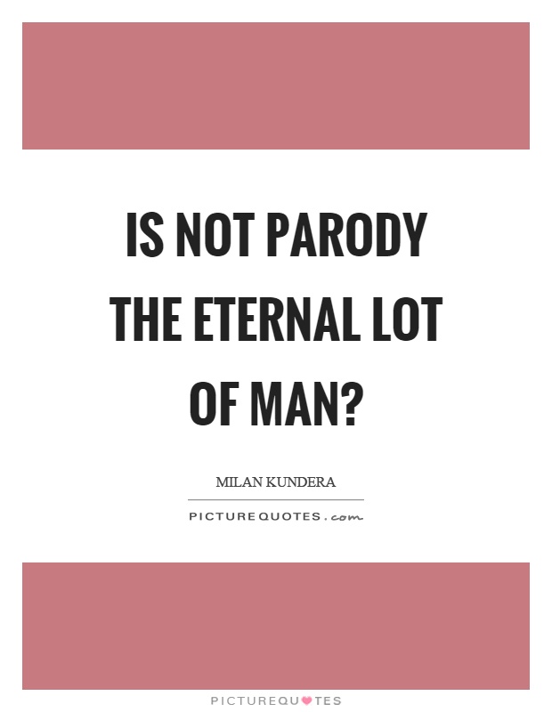 Is not parody the eternal lot of man? Picture Quote #1