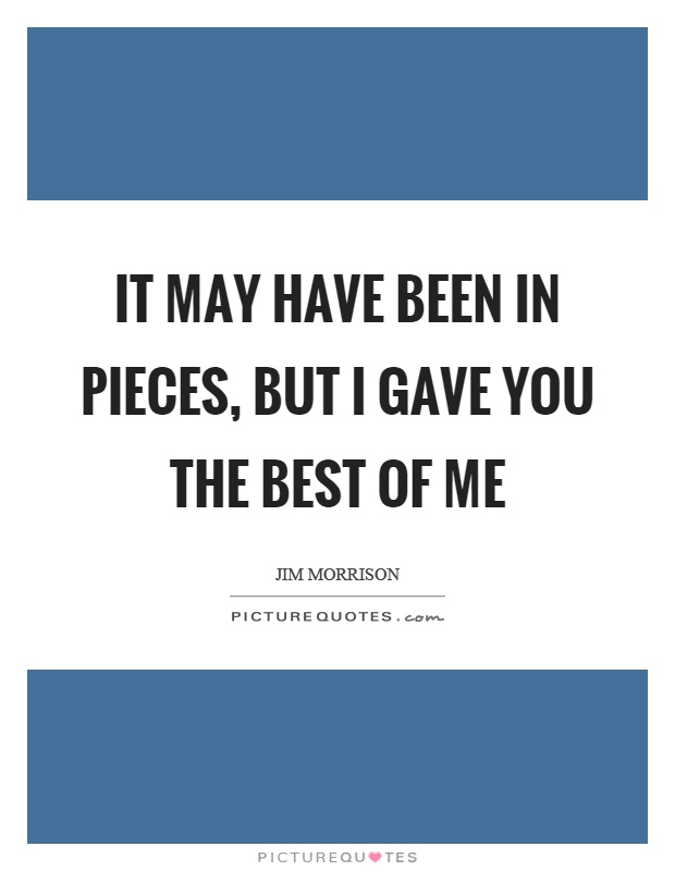 It may have been in pieces, but I gave you the best of me Picture Quote #1