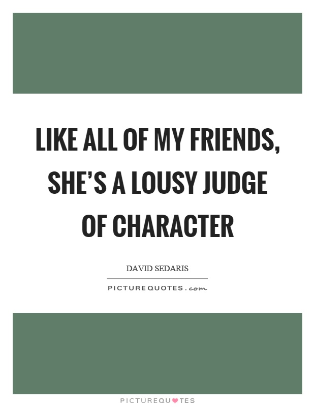 Like all of my friends, she's a lousy judge of character Picture Quote #1