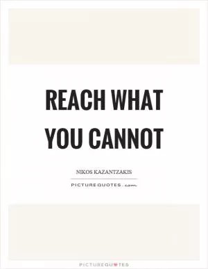Reach what you cannot Picture Quote #1